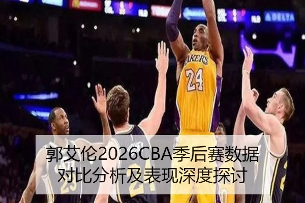 郭艾伦2026CBA季后赛数据对比分析及表现深度探讨