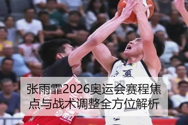 张雨霏2026奥运会赛程焦点与战术调整全方位解析