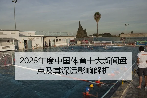 2025年度中国体育十大新闻盘点及其深远影响解析